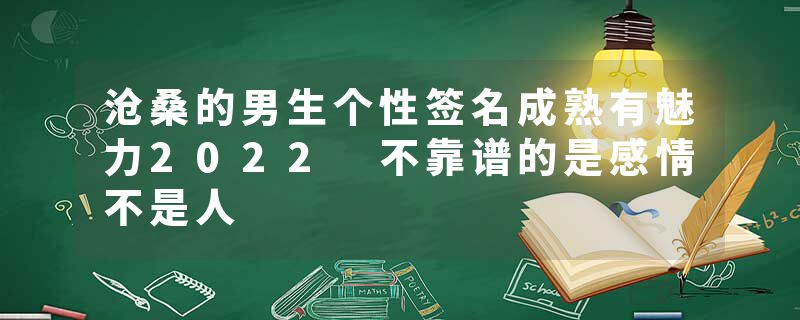 沧桑的男生个性签名成熟有魅力2022 不靠谱的是感情不是人