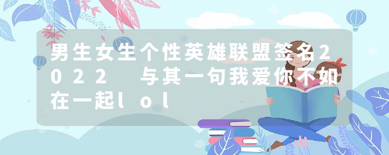 男生女生个性英雄联盟签名2022 与其一句我爱你不如在一起lol