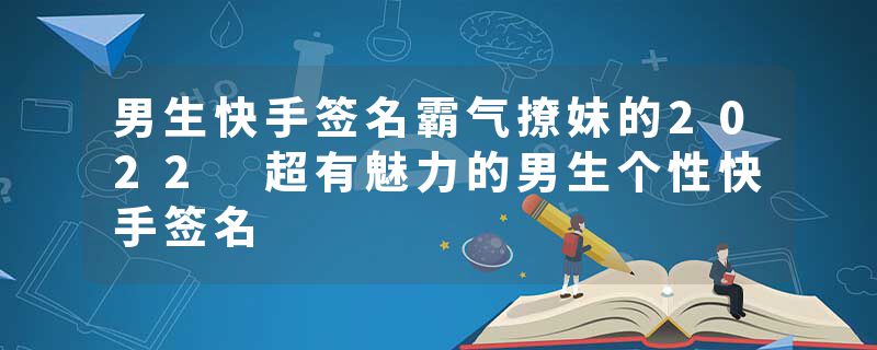 男生快手签名霸气撩妹的2022 超有魅力的男生个性快手签名