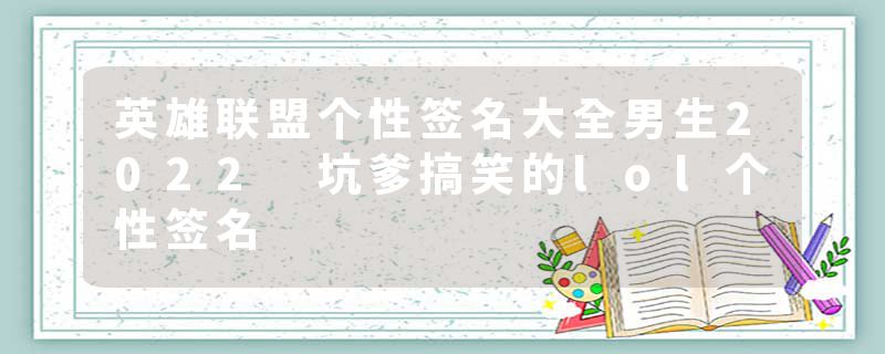 英雄联盟个性签名大全男生2022 坑爹搞笑的lol个性签名