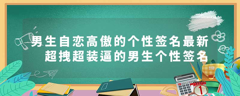 男生自恋高傲的个性签名最新 超拽超装逼的男生个性签名