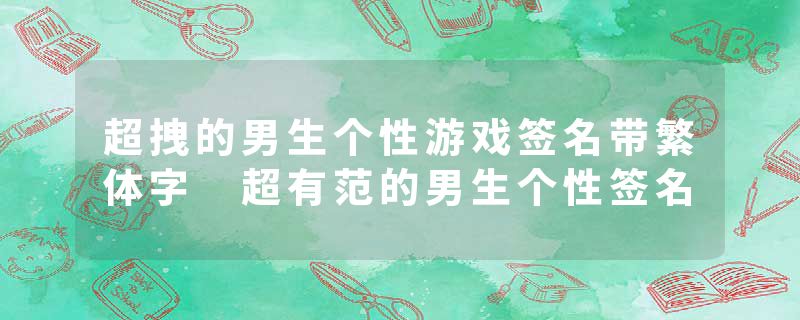 超拽的男生个性游戏签名带繁体字 超有范的男生个性签名