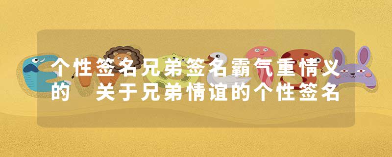 个性签名兄弟签名霸气重情义的 关于兄弟情谊的个性签名