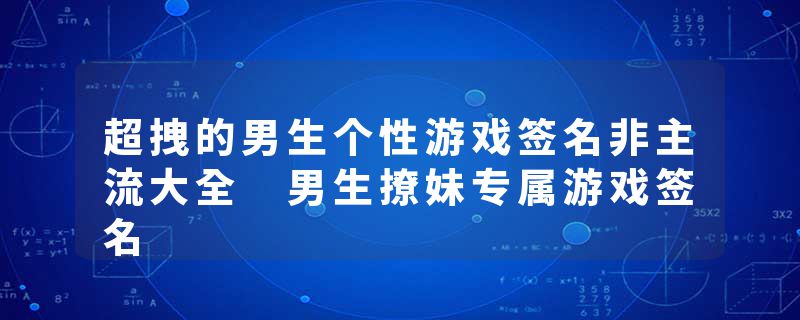 超拽的男生个性游戏签名非主流大全 男生撩妹专属游戏签名