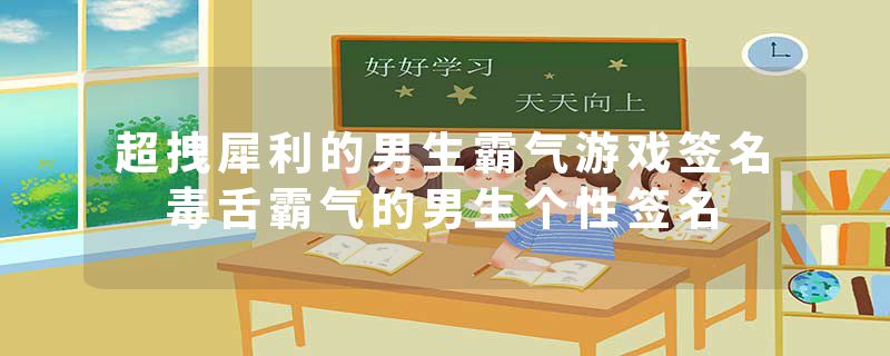 超拽犀利的男生霸气游戏签名 毒舌霸气的男生个性签名