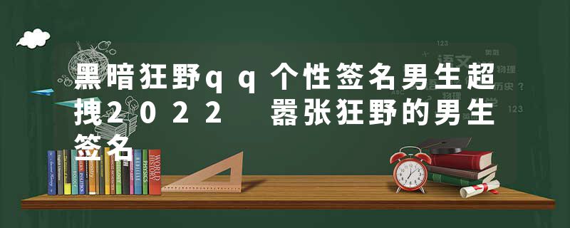 黑暗狂野qq个性签名男生超拽2022 嚣张狂野的男生签名