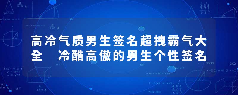 高冷气质男生签名超拽霸气大全 冷酷高傲的男生个性签名