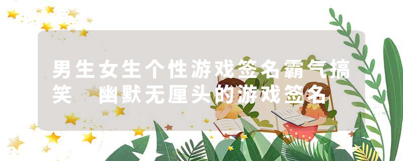 男生女生个性游戏签名霸气搞笑 幽默无厘头的游戏签名