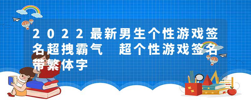 2022最新男生个性游戏签名超拽霸气 超个性游戏签名带繁体字
