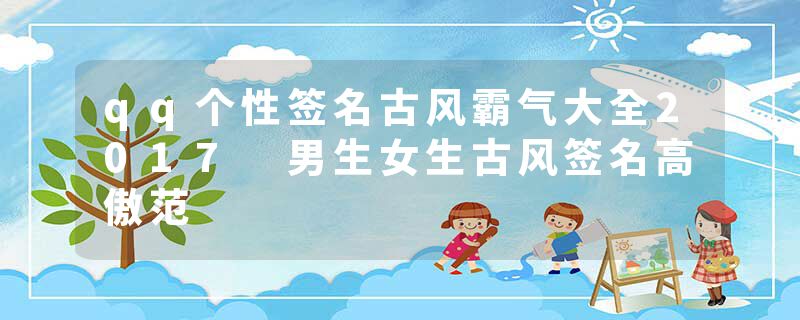 qq个性签名古风霸气大全2017 男生女生古风签名高傲范