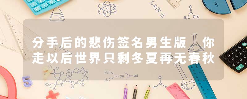 分手后的悲伤签名男生版 你走以后世界只剩冬夏再无春秋