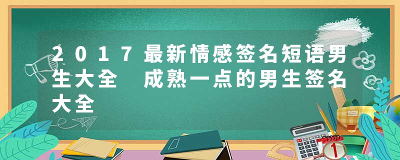 2017最新情感签名短语男生大全 成熟一点的男生签名大全