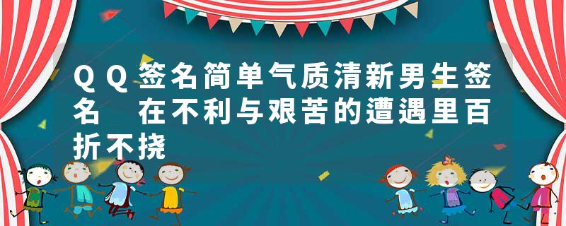 QQ签名简单气质清新男生签名 在不利与艰苦的遭遇里百折不挠