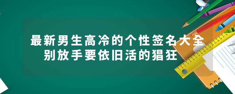 最新男生高冷的个性签名大全 别放手要依旧活的猖狂
