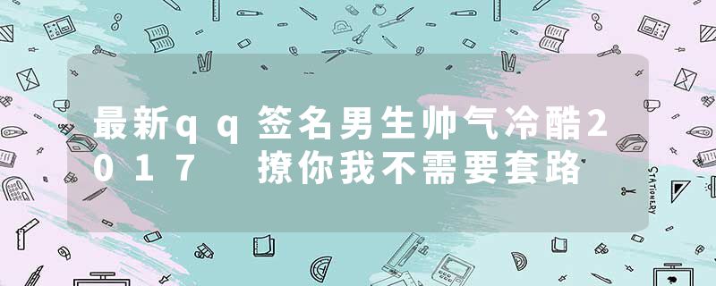 最新qq签名男生帅气冷酷2017 撩你我不需要套路