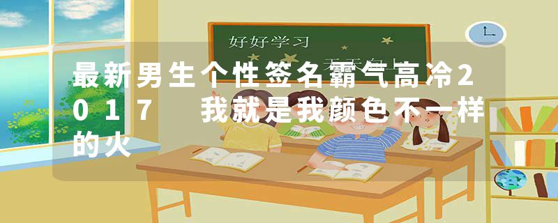 最新男生个性签名霸气高冷2017 我就是我颜色不一样的火