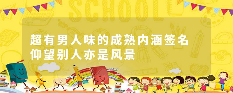 超有男人味的成熟内涵签名 仰望别人亦是风景