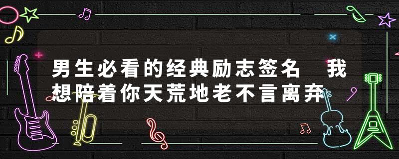 男生必看的经典励志签名 我想陪着你天荒地老不言离弃