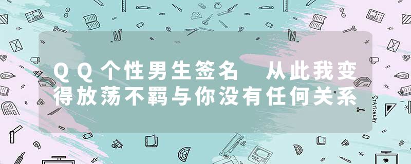 QQ个性男生签名 从此我变得放荡不羁与你没有任何关系