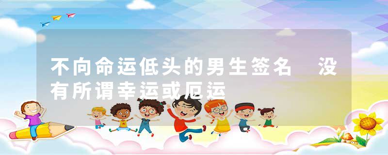 不向命运低头的男生签名 没有所谓幸运或厄运