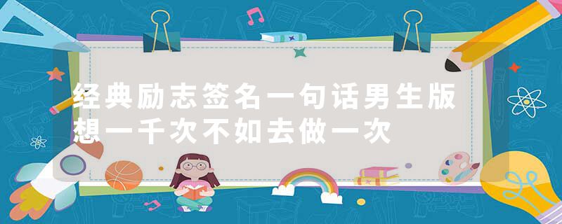 经典励志签名一句话男生版 想一千次不如去做一次