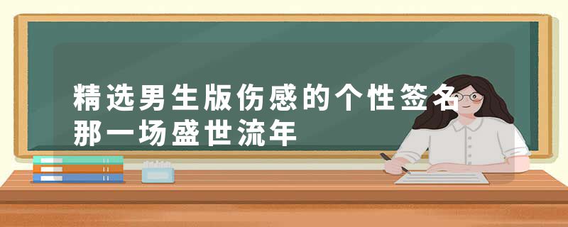 精选男生版伤感的个性签名 那一场盛世流年