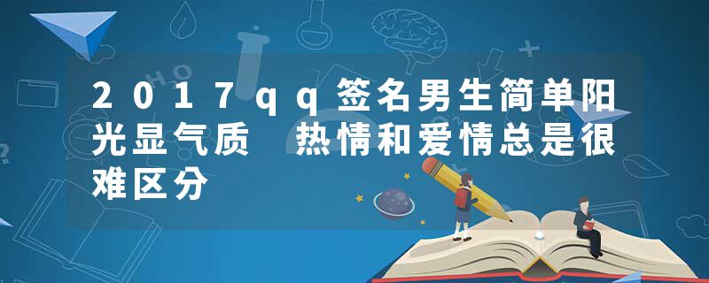 2017qq签名男生简单阳光显气质 热情和爱情总是很难区分