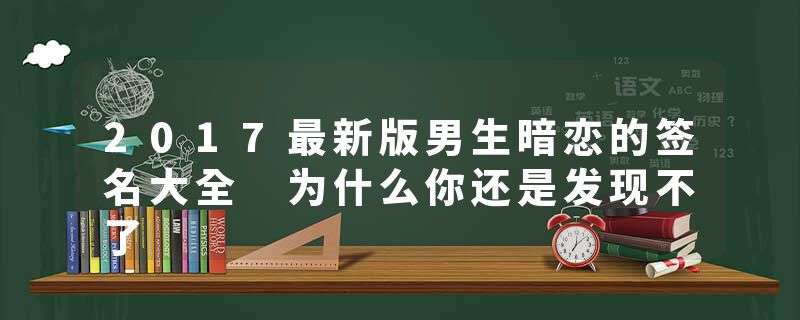2017最新版男生暗恋的签名大全 为什么你还是发现不了
