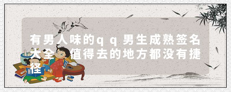 有男人味的qq男生成熟签名大全 值得去的地方都没有捷径