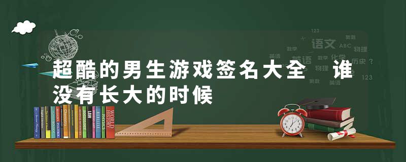 超酷的男生游戏签名大全 谁没有长大的时候