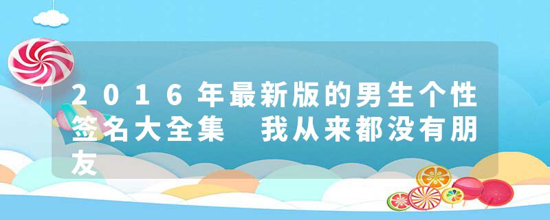 2016年最新版的男生个性签名大全集 我从来都没有朋友