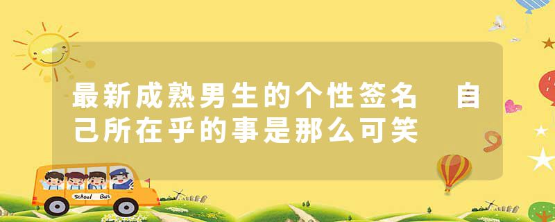 最新成熟男生的个性签名 自己所在乎的事是那么可笑