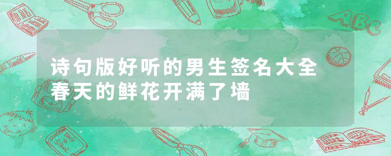 诗句版好听的男生签名大全 春天的鲜花开满了墙