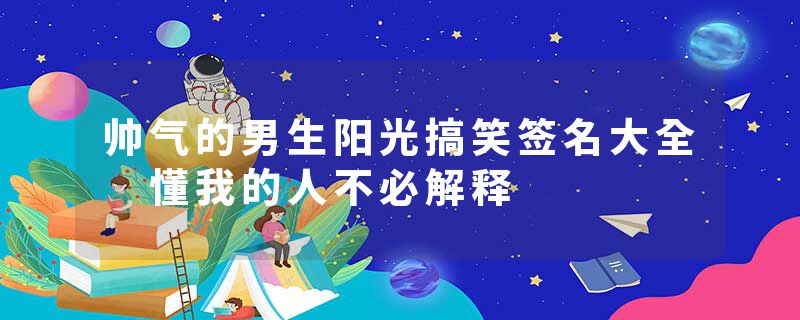 帅气的男生阳光搞笑签名大全 懂我的人不必解释