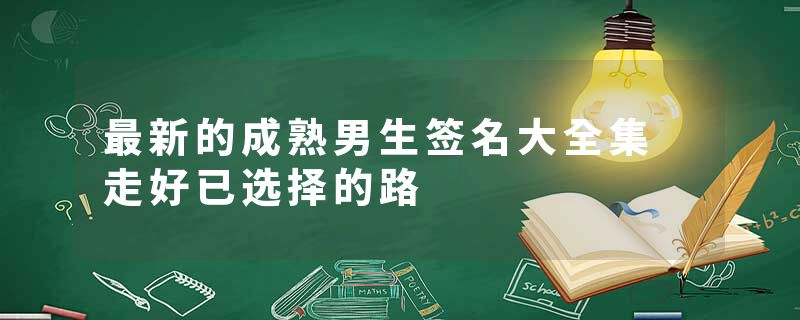 最新的成熟男生签名大全集 走好已选择的路
