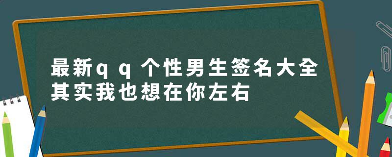 最新qq个性男生签名大全 其实我也想在你左右