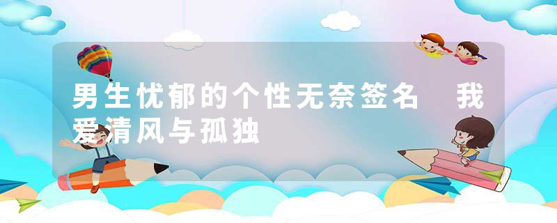 男生忧郁的个性无奈签名 我爱清风与孤独