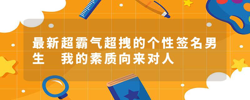 最新超霸气超拽的个性签名男生 我的素质向来对人