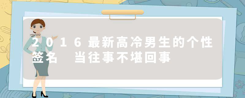 2016最新高冷男生的个性签名 当往事不堪回事