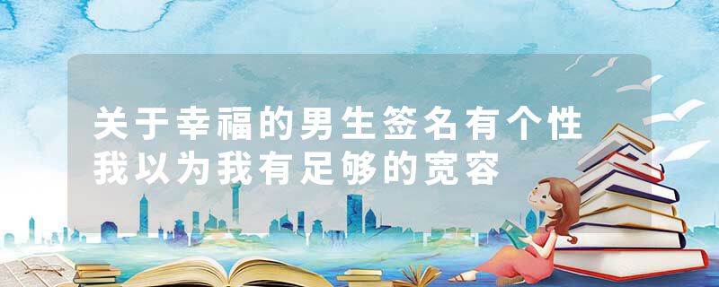 关于幸福的男生签名有个性 我以为我有足够的宽容