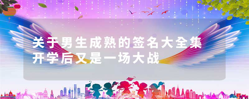 关于男生成熟的签名大全集 开学后又是一场大战