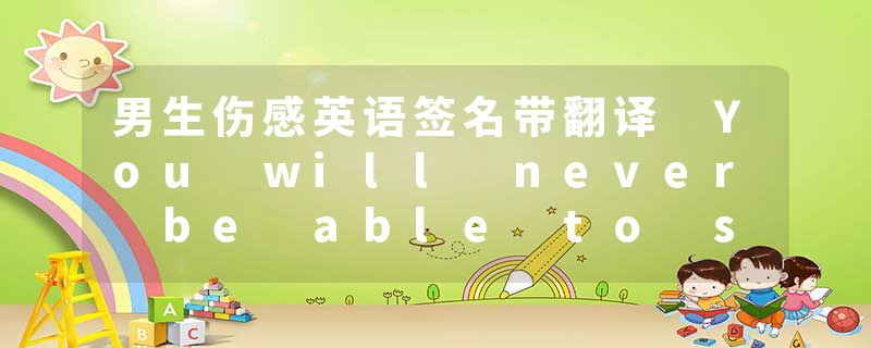 男生伤感英语签名带翻译 You will never be able to see me