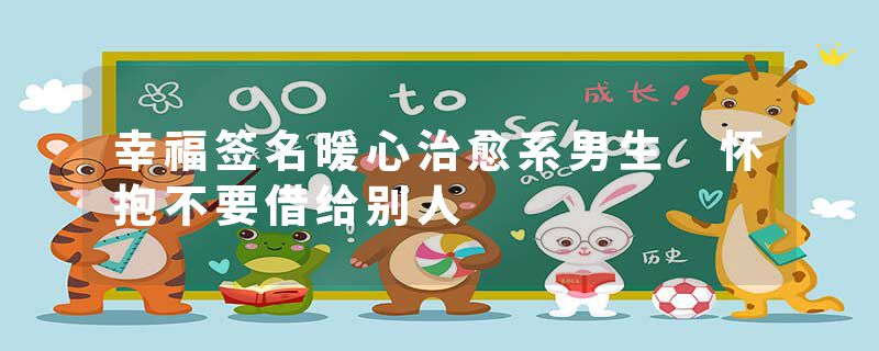 幸福签名暖心治愈系男生 怀抱不要借给别人