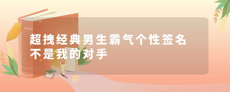 超拽经典男生霸气个性签名 不是我的对手