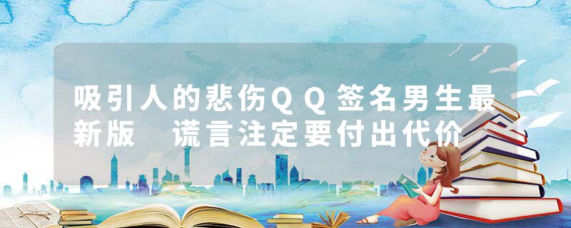 吸引人的悲伤QQ签名男生最新版 谎言注定要付出代价