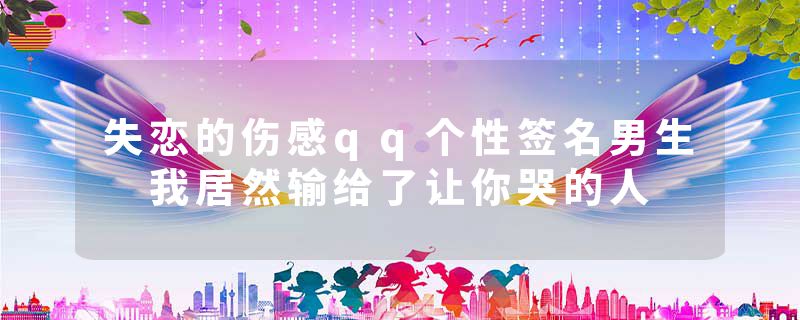 失恋的伤感qq个性签名男生 我居然输给了让你哭的人