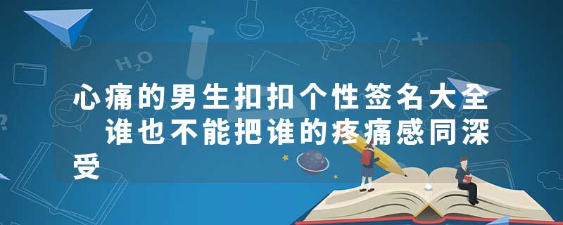 心痛的男生扣扣个性签名大全 谁也不能把谁的疼痛感同深受