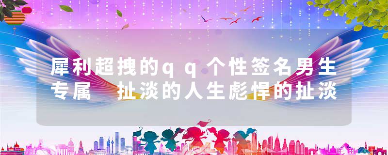 犀利超拽的qq个性签名男生专属 扯淡的人生彪悍的扯淡