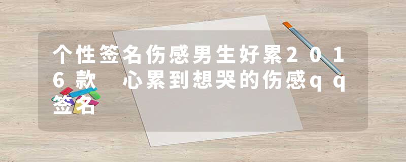 个性签名伤感男生好累2016款 心累到想哭的伤感qq签名