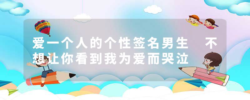 爱一个人的个性签名男生 不想让你看到我为爱而哭泣